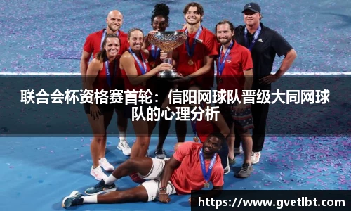 联合会杯资格赛首轮：信阳网球队晋级大同网球队的心理分析