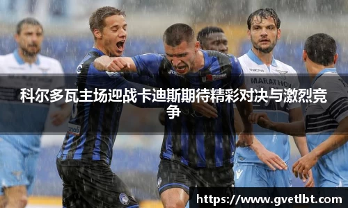 科尔多瓦主场迎战卡迪斯期待精彩对决与激烈竞争